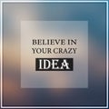 Believe in your crazy idea. Inspiration and motivation quote