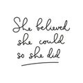 She believed she could so she did motivational lettering card. Inspirational feminine quote for card, poster, print etc. Vector