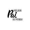 Best dad in the world - in Portuguese. Lettering. Ink illustration. Modern brush calligraphy. Melhor pai do mundo