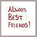 Always Best Friends. Inspirational congratulatory quote. Positive message in hand drawn font. Bright letters, vector text. For