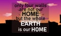 Best Inspirational and motivational quotes and sayings `only four walls are not our home but the whole earth is our home`.