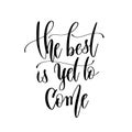 the best is yet to come - hand lettering inscription text, motivation and inspiration