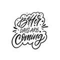 Better days are coming a motivational black color lettering phrase set against a white background. Royalty Free Stock Photo