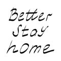 Better stay home .Lettering.Black and white image.The inscription by hand.Motivational posters.The virus and the pandemic.