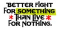 Better To Fight For Something Than Live For Nothing