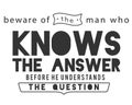 Beware of the man who knows the answer before he understands the question Royalty Free Stock Photo