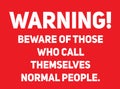 Beware of those who call themselves normal people warning sign