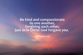 Bible verse quote - Be kind and compassionate to one another, forgiving each other,  just as in Christ God forgive you. Ephesians. Royalty Free Stock Photo