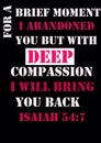 Bible Verses ` For a Brief Moment Labandoned you but with Deep Compassion I will Bring You back Isaiah 54:7