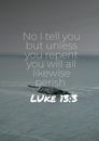 Bible Verses " No I tell you but unless you repent you will all likewise perish Luke 13:3