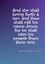 Bible Version `And she shall bring forth a son, and thou shalt call his name Jesus: for he shall save his people from their sins