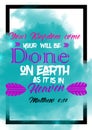 Bible words ` Matthew 6:10 your kingdom come your will be done on earth as it is in heaven`