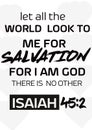 bible Words " Let all the world look to me for salvation for i am god there is no other Isaiah 45:2