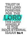 Bible words " Trust in the lord forever for the Lord the Lord himself is the Rock eternal isaiah 26:4