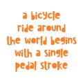 A bicycle ride around the world begins with a single pedal stroke. Best awesome inspirational or motivational cycling quote