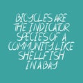 Bicycles are the indicator species of a community, like shellfish in a bay. Beautiful inspirational or motivational cycling quote