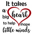 It takes a big heart to help shape little minds - vector illustration
