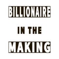Billionaire in the making - modern business quote