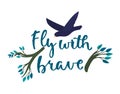 Bird flying over hand-lettered phrase Fly with brave with stylized branch elements. Inspiration quote with nature and