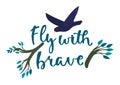 Bird flying over handlettered phrase Fly brave stylized branch elements. Inspiration quote nature