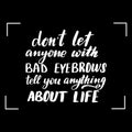 Dont let anyone with bad eyebrows tell you anything about life Royalty Free Stock Photo