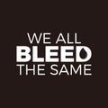 We All Bleed The Same