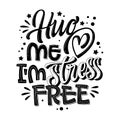 Black and white mental health support quote. Hug me I`m stress free - hand drawn motivation lettering phrase.