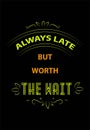 Always Late but worth the wait funny quotes