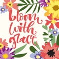 Bloom with grace hand drawn modern calligraphy motivation quote in simple bloom colorful flowers and leafs frame