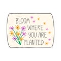 Bloom where you are planted. Hand drawn lettering phrase, quote. Vector illustration. Motivational, inspirational message saying Royalty Free Stock Photo