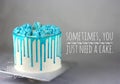 Blue dripping sauce on cake. with wording Sometimes, you just need a cake.