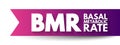 BMR Basal Metabolic Rate - number of calories you burn as your body performs basic life-sustaining function