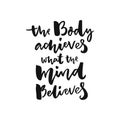 The body achieves what the mind believes. Sport motivation poster with brush lettering, black words isolated on white