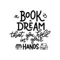 A Book is a dream that you hold in your hands. Hand drawn lettering quote for poster desogn isolated on white backgound