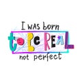 Born be real perfect shirt print quote lettering