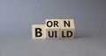 Born and Build symbol. Turned wooden cubes with words Build to Born. Beautiful grey background. Business and Born and Build