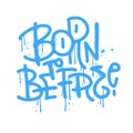 Born To Be Free - Grunge Typographic Lettering Quoe In Urbaan Graffiti Style. Vandal Street Art For T-shirt Graphics