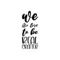 we are born to be real crafter black letter quote