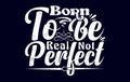 born to be real not perfect t shirt design