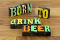 Born to drink beer time party wine family friends