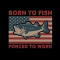 Born to fish, forced to work. American flag with bass fish illustration. Design element for poster, card, banner, t