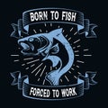 Born to fish forced to work - Fishing T Shirt Design,T-shirt Design, Vintage fishing emblems, Boat, Fishing labels.