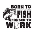 Born to fish, forced to work. Lettering phrase with bass fish illustration. Design element for poster, card, banner, t