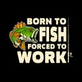 Born to fish, forced to work. Lettering phrase with bass fish illustration. Design element for poster, card, banner, t