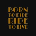 Born to ride ride to live. Inspiring quote, creative typography art with black gold background