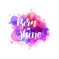 Born to Shine - inspirational handwritten modern calligraphy lettering text on abstract watercolor paint splash background. Pink