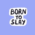 Born to slay phrase. Wording about extremely impressive, stylish, successful looking on slang. Sticker with lettering
