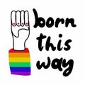 Born this way poster. Lettering with silhouette fist hand and rainbow sleeve, support and freedom symbol gay pride month, vector