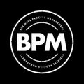 BPM Business Process Management - discipline in which people use various methods to discover, model, analyze, measure, improve,