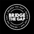 Bridge The Gap - connect two things or to make the difference between them smaller, text concept stamp Royalty Free Stock Photo